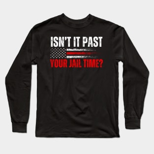 Isn't It Past Your Jail Time Funny Trump Saying Long Sleeve T-Shirt